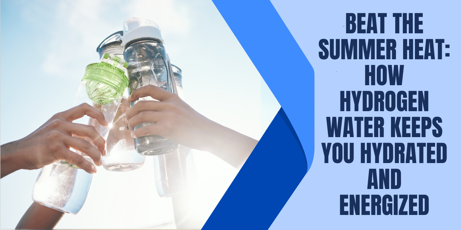 Beat the Summer Heat: How Hydrogen Water Keeps You Hydrated and Energized