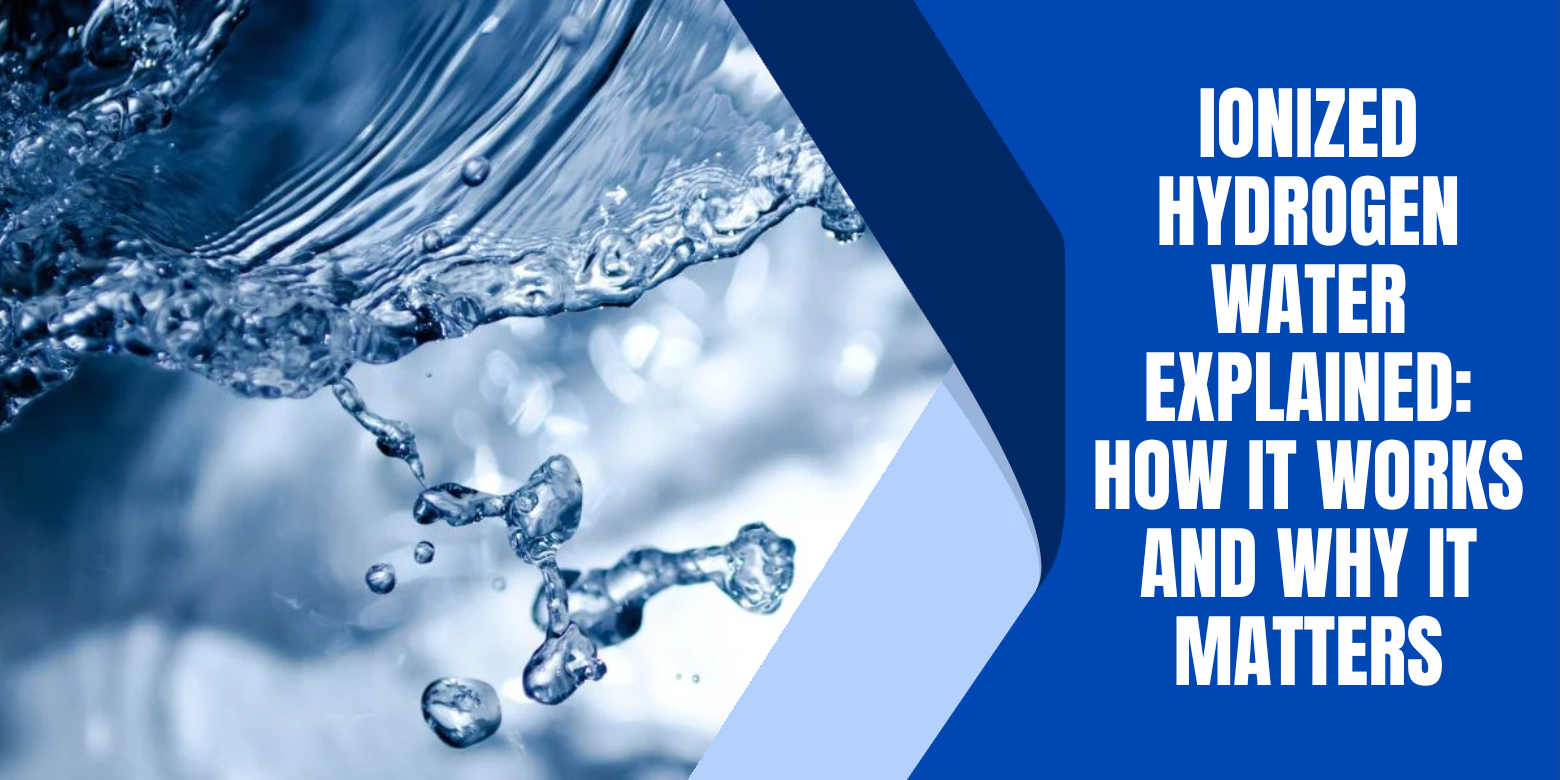 Ionized Hydrogen Water Explained: How It Works and Why It Matters