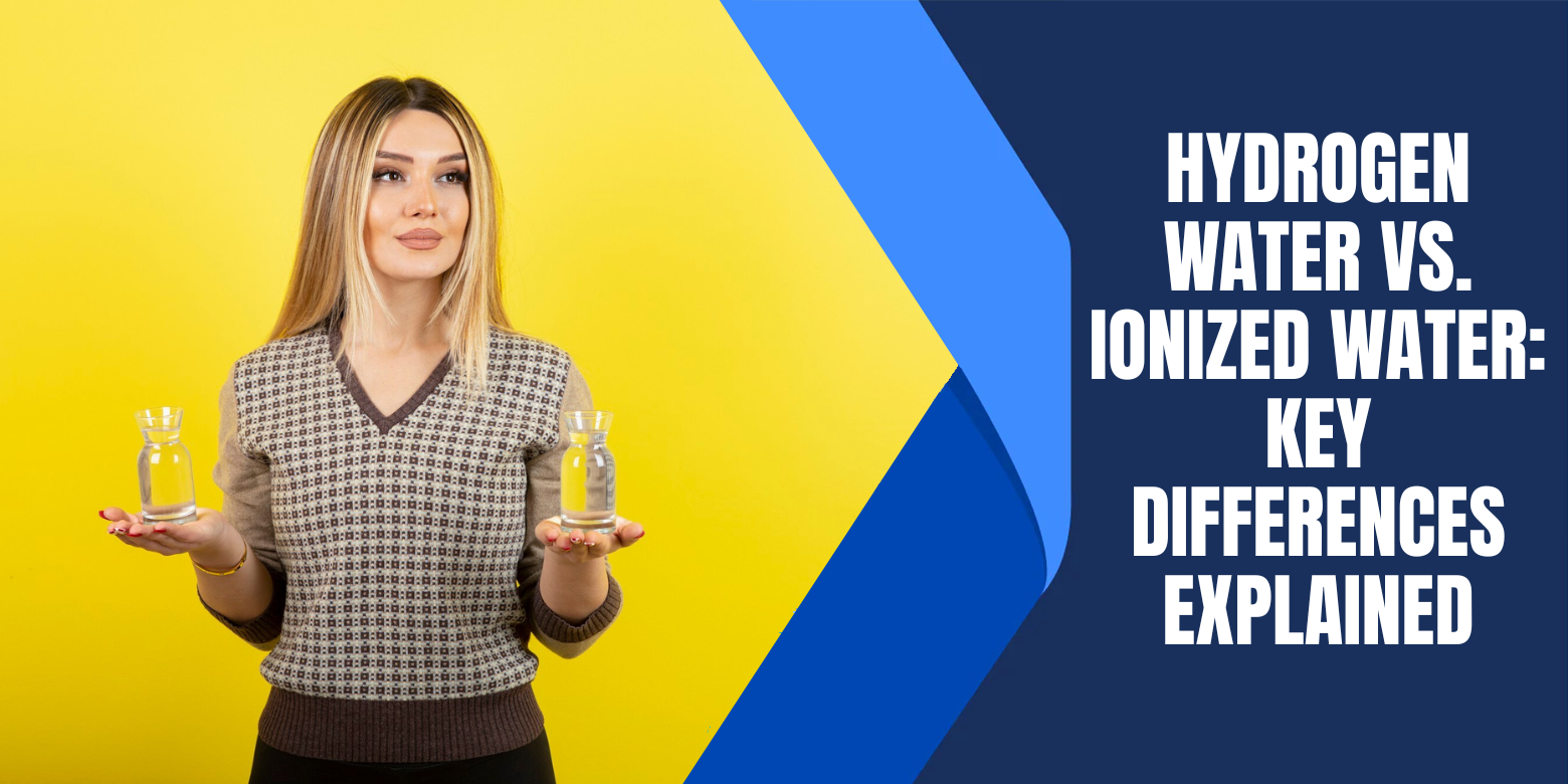 Ionized Water vs. Hydrogen Water: Key Differences Explained