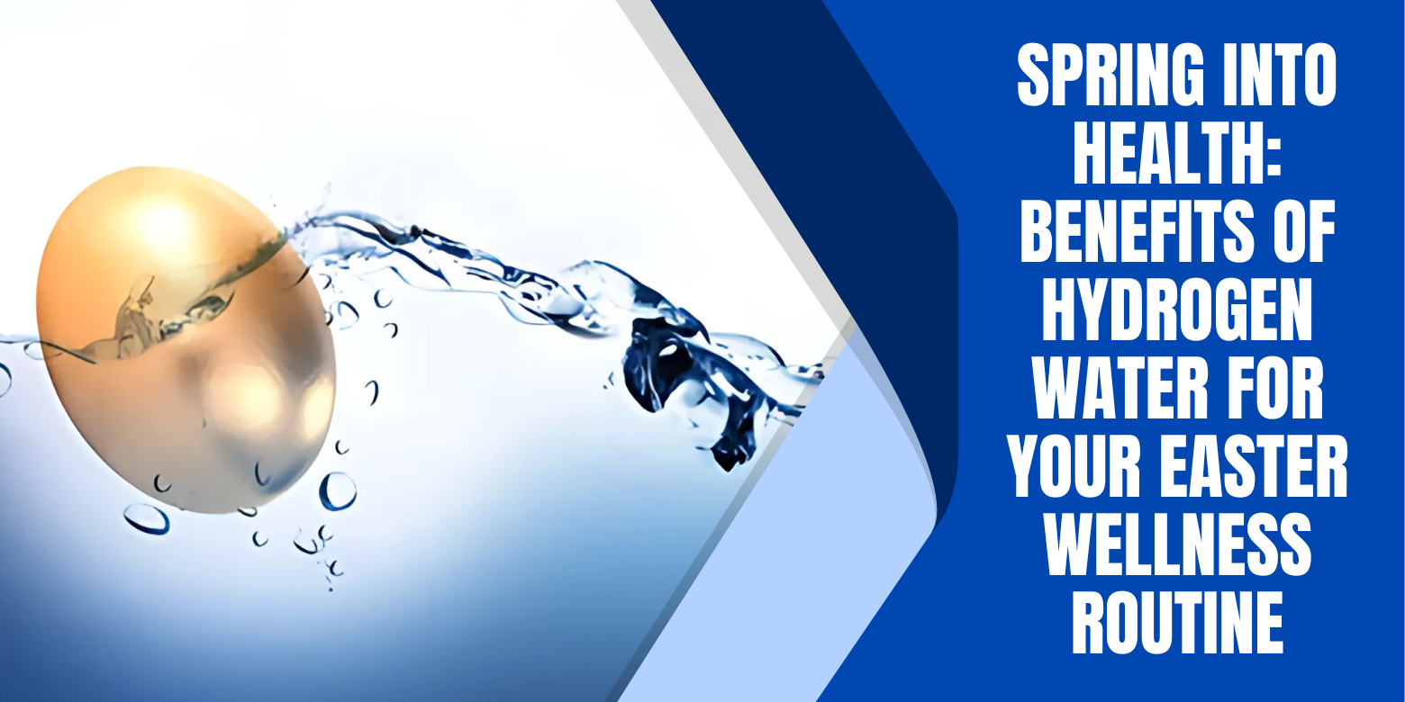 Spring into Health: Benefits of Hydrogen Water for Your Easter Wellness Routine